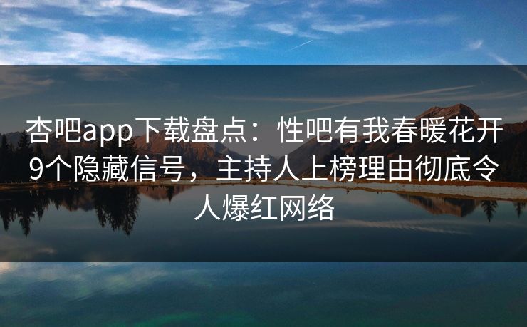 杏吧app下载盘点：性吧有我春暖花开9个隐藏信号，主持人上榜理由彻底令人爆红网络