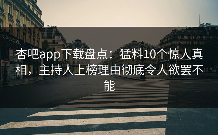 杏吧app下载盘点：猛料10个惊人真相，主持人上榜理由彻底令人欲罢不能