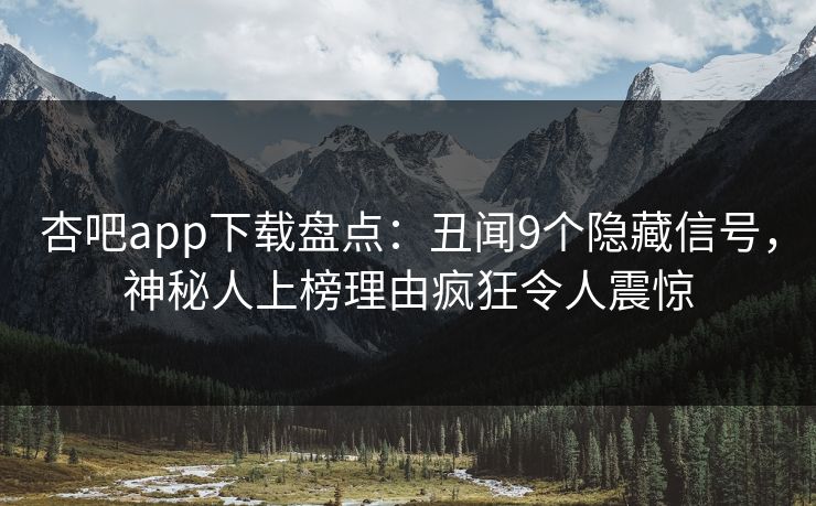 杏吧app下载盘点：丑闻9个隐藏信号，神秘人上榜理由疯狂令人震惊  第1张