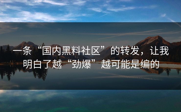 一条“国内黑料社区”的转发，让我明白了越“劲爆”越可能是编的